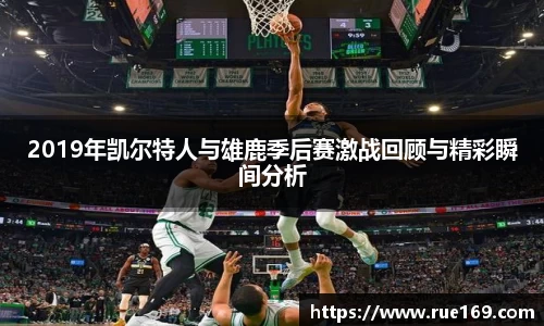 2019年凯尔特人与雄鹿季后赛激战回顾与精彩瞬间分析